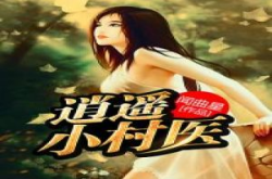 逍遥小村医全文免费阅读无弹窗,山村奇遇记